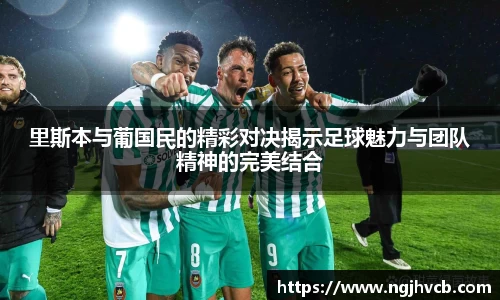里斯本与葡国民的精彩对决揭示足球魅力与团队精神的完美结合