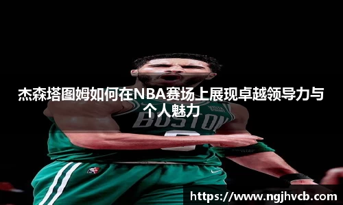 杰森塔图姆如何在NBA赛场上展现卓越领导力与个人魅力