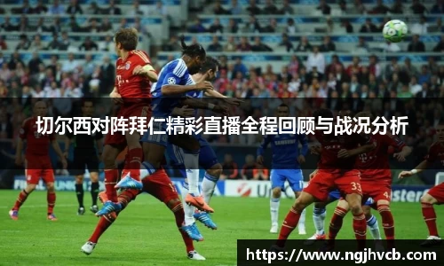 切尔西对阵拜仁精彩直播全程回顾与战况分析