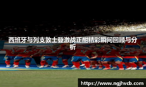 西班牙与列支敦士登激战正酣精彩瞬间回顾与分析