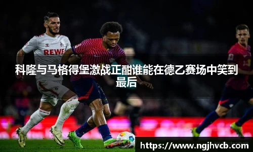 科隆与马格得堡激战正酣谁能在德乙赛场中笑到最后