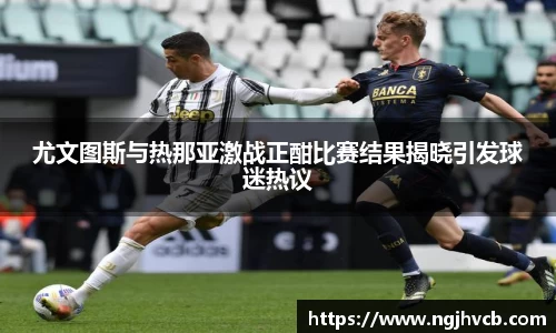 尤文图斯与热那亚激战正酣比赛结果揭晓引发球迷热议